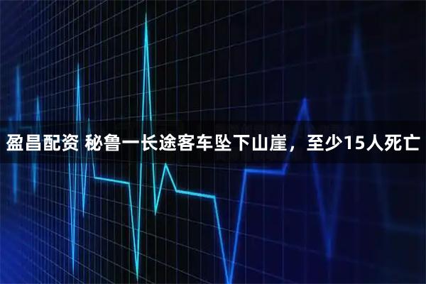 盈昌配资 秘鲁一长途客车坠下山崖，至少15人死亡
